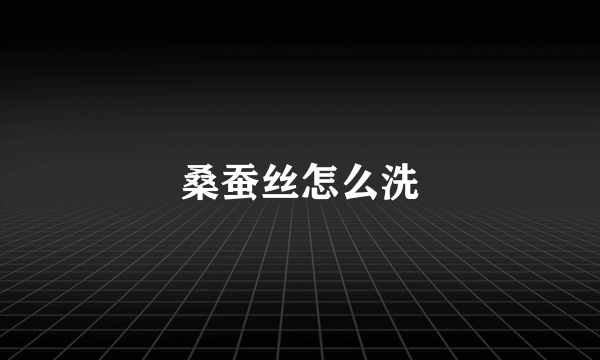 桑蚕丝怎么洗