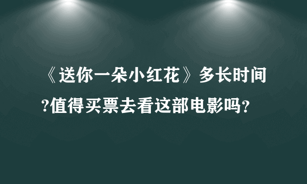 《送你一朵小红花》多长时间?值得买票去看这部电影吗？