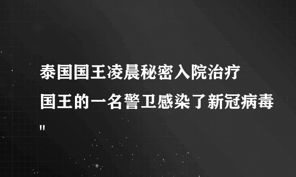 泰国国王凌晨秘密入院治疗 国王的一名警卫感染了新冠病毒