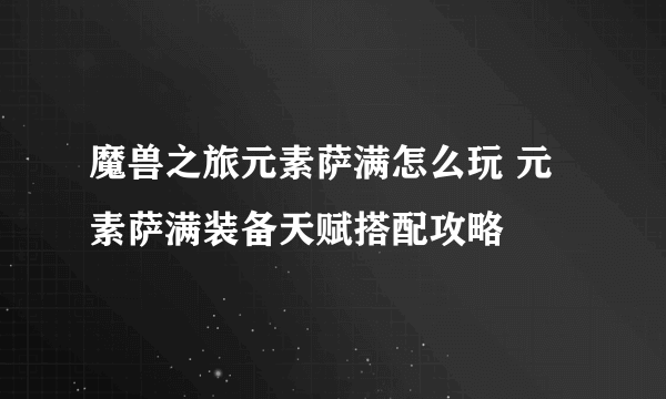 魔兽之旅元素萨满怎么玩 元素萨满装备天赋搭配攻略