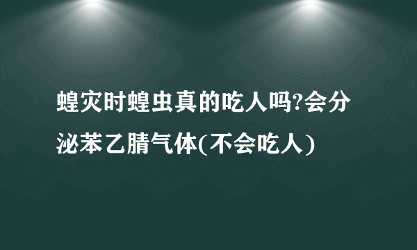 蝗灾时蝗虫真的吃人吗?会分泌苯乙腈气体(不会吃人)