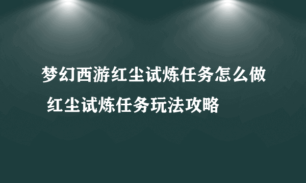 梦幻西游红尘试炼任务怎么做 红尘试炼任务玩法攻略