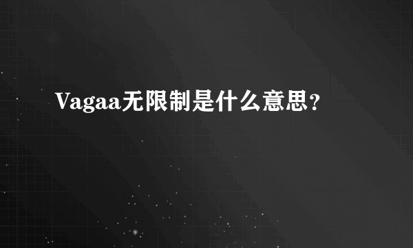 Vagaa无限制是什么意思？