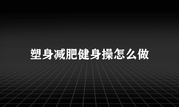 塑身减肥健身操怎么做