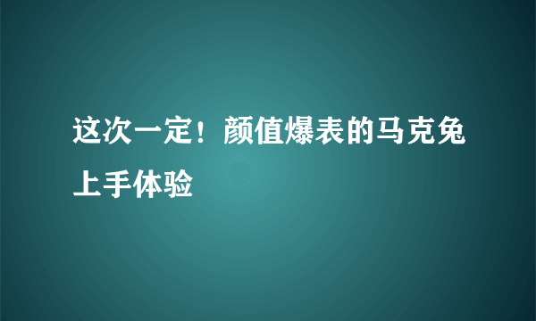 这次一定！颜值爆表的马克兔上手体验