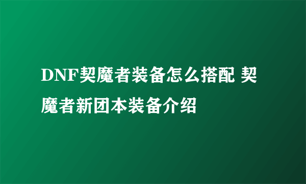 DNF契魔者装备怎么搭配 契魔者新团本装备介绍