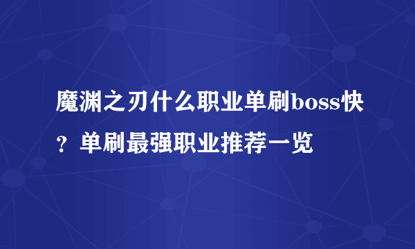 魔渊之刃什么职业单刷boss快？单刷最强职业推荐一览