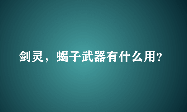 剑灵，蝎子武器有什么用？