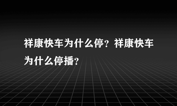 祥康快车为什么停？祥康快车为什么停播？