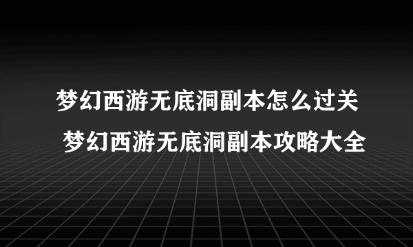 梦幻西游无底洞副本怎么过关 梦幻西游无底洞副本攻略大全