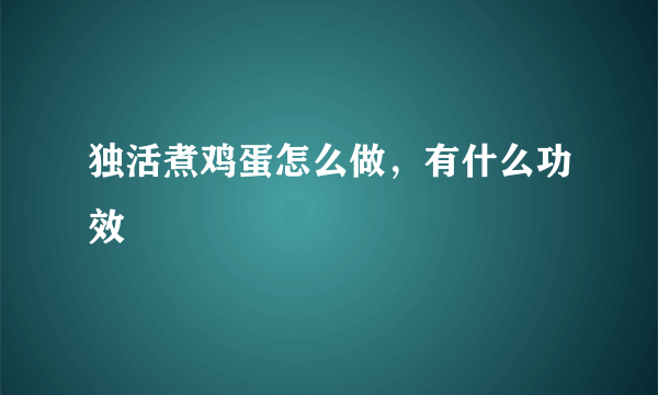 独活煮鸡蛋怎么做，有什么功效