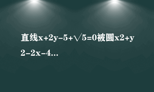 直线x+2y-5+√5=0被圆x2+y2-2x-4y=0截得的弦长为()A.1B.2C.4D.4√6