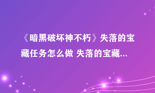 《暗黑破坏神不朽》失落的宝藏任务怎么做 失落的宝藏任务攻略