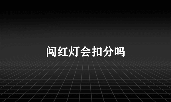 闯红灯会扣分吗