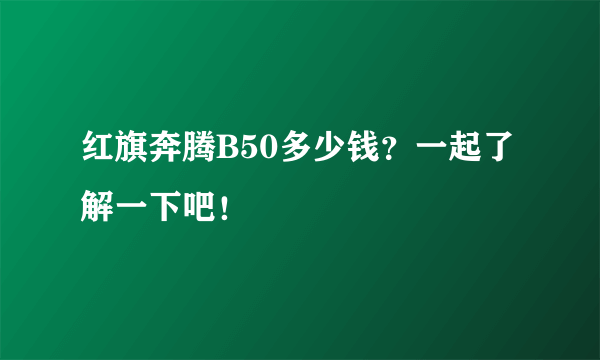 红旗奔腾B50多少钱？一起了解一下吧！