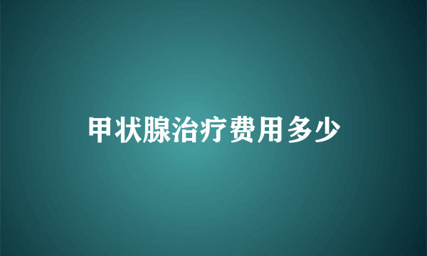 甲状腺治疗费用多少