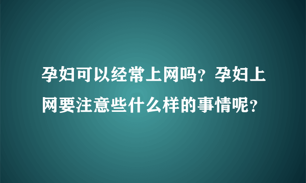 孕妇可以经常上网吗？孕妇上网要注意些什么样的事情呢？