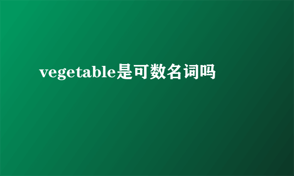 vegetable是可数名词吗