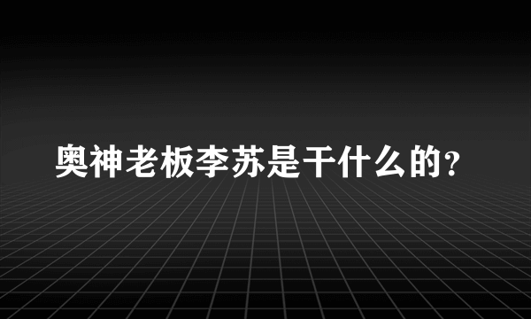 奥神老板李苏是干什么的？