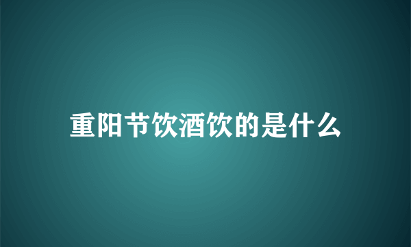 重阳节饮酒饮的是什么