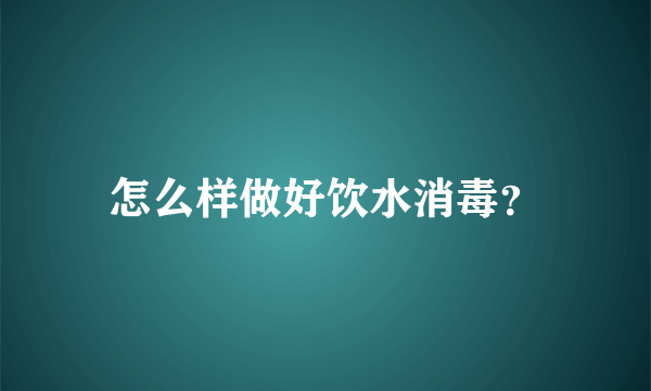 怎么样做好饮水消毒？