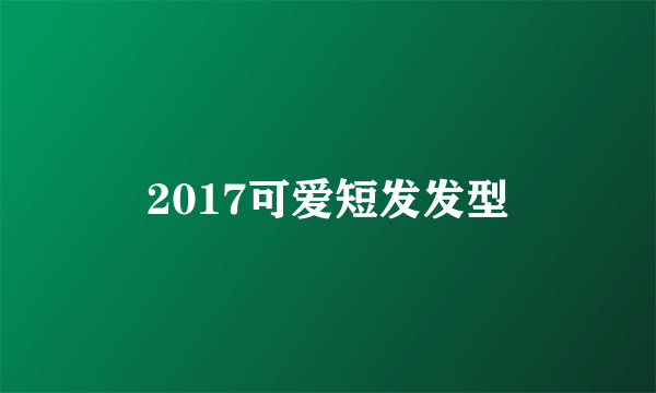 2017可爱短发发型