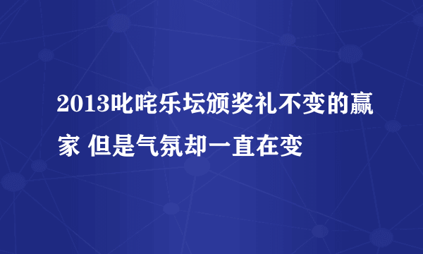 2013叱咤乐坛颁奖礼不变的赢家 但是气氛却一直在变