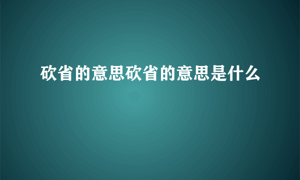 砍省的意思砍省的意思是什么