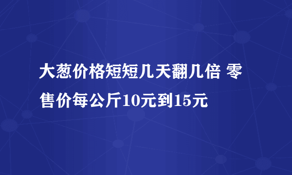 大葱价格短短几天翻几倍 零售价每公斤10元到15元