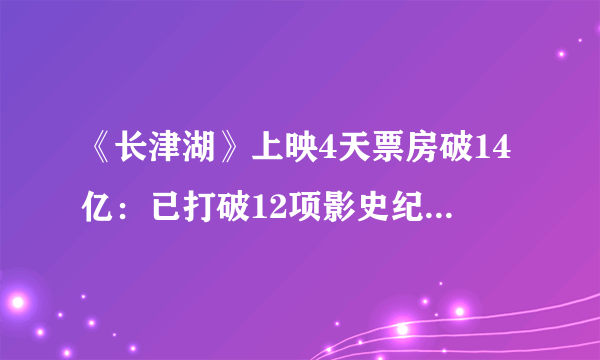 《长津湖》上映4天票房破14亿：已打破12项影史纪录观影人次达2861万-飞外