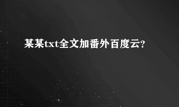 某某txt全文加番外百度云？