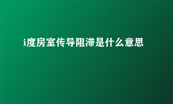 i度房室传导阻滞是什么意思