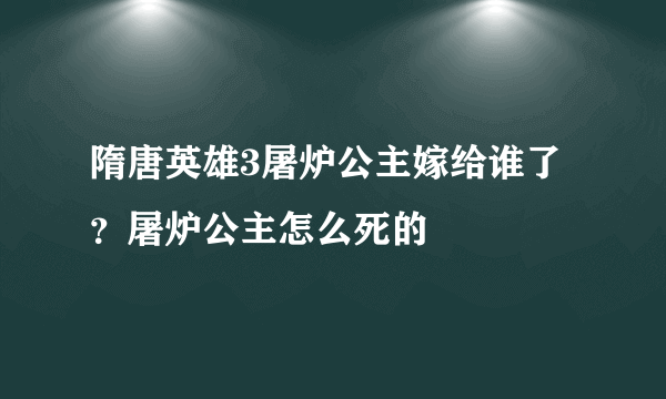 隋唐英雄3屠炉公主嫁给谁了？屠炉公主怎么死的