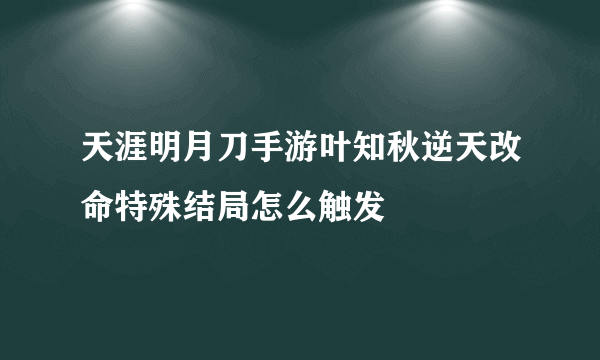 天涯明月刀手游叶知秋逆天改命特殊结局怎么触发