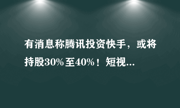 有消息称腾讯投资快手，或将持股30%至40%！短视频市场又将迎来“搅局者”么？