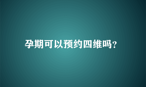 孕期可以预约四维吗？