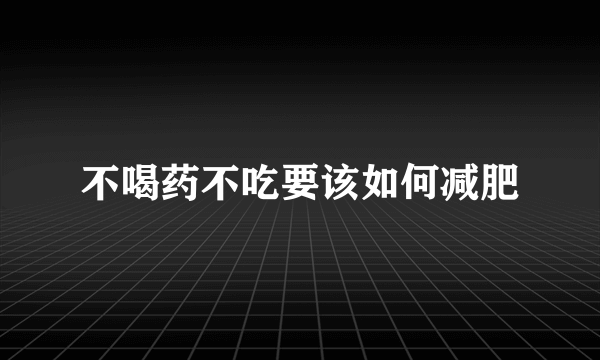 不喝药不吃要该如何减肥