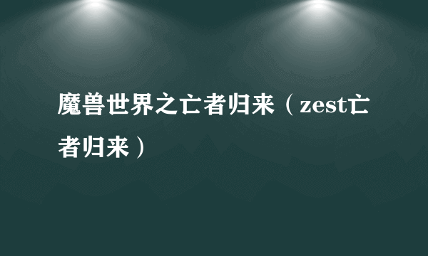 魔兽世界之亡者归来（zest亡者归来）