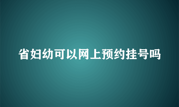 省妇幼可以网上预约挂号吗