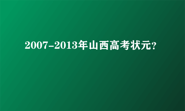 2007-2013年山西高考状元？