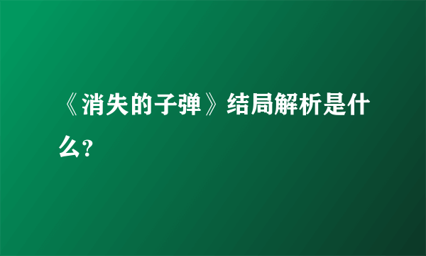 《消失的子弹》结局解析是什么？