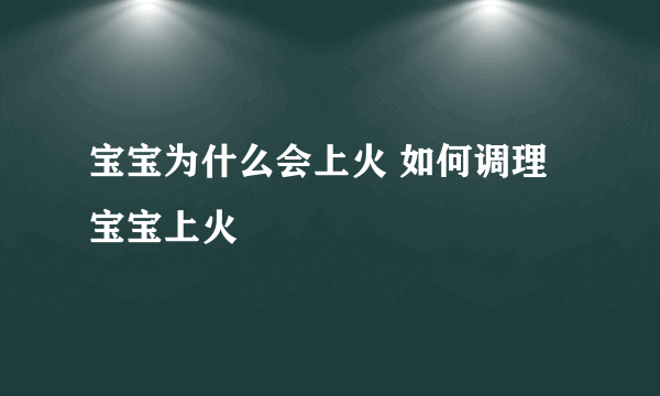 宝宝为什么会上火 如何调理宝宝上火