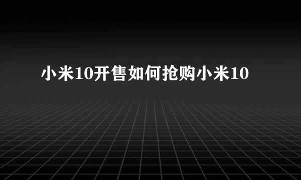 小米10开售如何抢购小米10