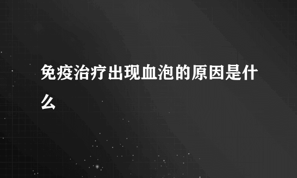 免疫治疗出现血泡的原因是什么