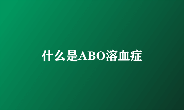 什么是ABO溶血症