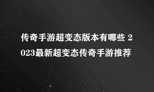 传奇手游超变态版本有哪些 2023最新超变态传奇手游推荐