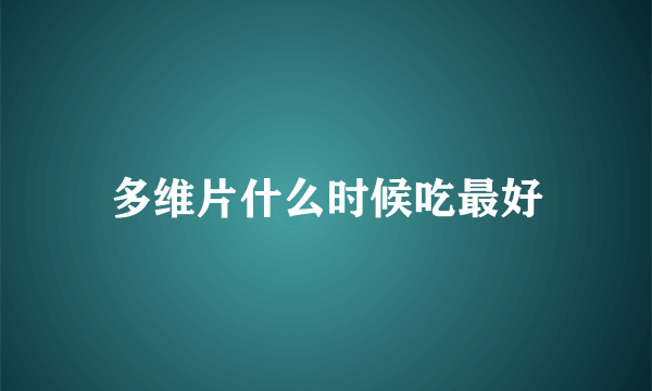 多维片什么时候吃最好