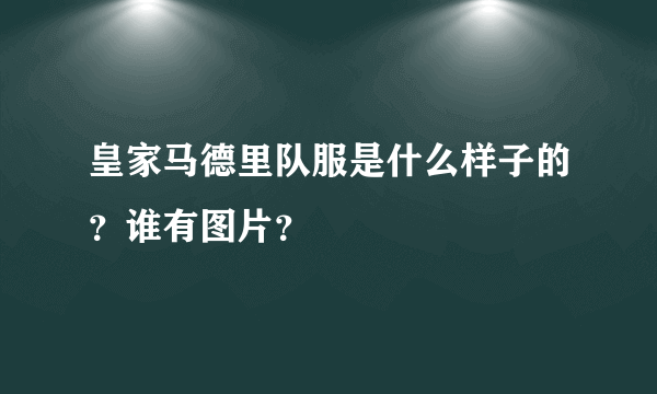 皇家马德里队服是什么样子的？谁有图片？