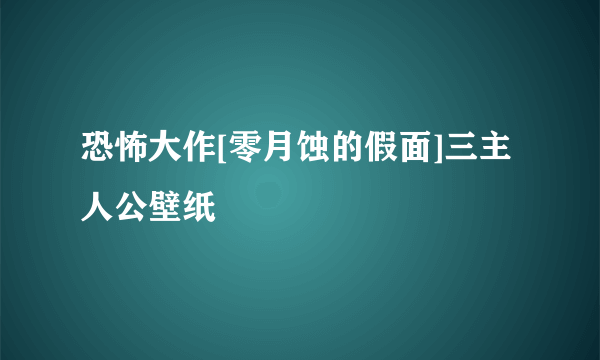 恐怖大作[零月蚀的假面]三主人公壁纸