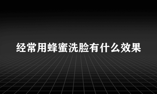 经常用蜂蜜洗脸有什么效果